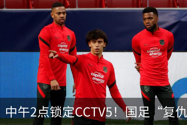 中午2点锁定CCTV5！国足“复仇战”，王钰栋复出拼进决赛