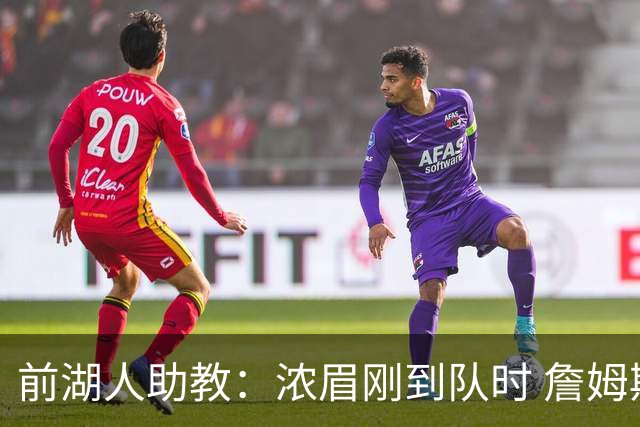 前湖人助教：浓眉刚到队时 詹姆斯对他说跟我一起训练得起早一点
