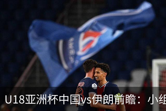 U18亚洲杯中国vs伊朗前瞻：小组头名之争，狭路相逢勇者胜